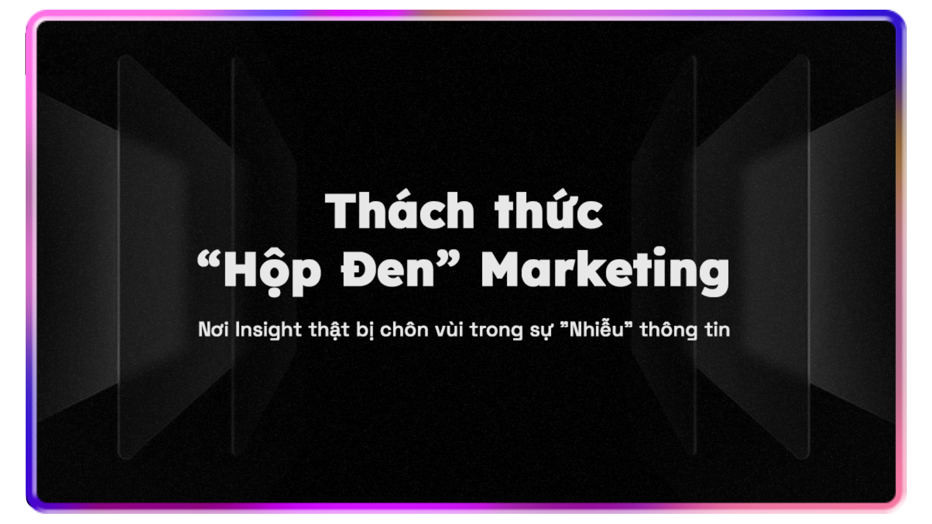 Thách thức “Hộp Đen” Marketing: Nơi Insight thật bị chôn vùi trong sự “Nhiễu” thông tin